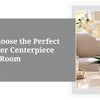 How to Choose the Perfect Fake Flower Centerpiece for Every Room